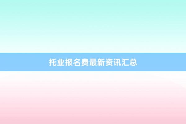 托业报名费最新资讯汇总