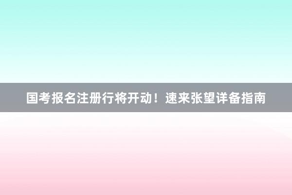 国考报名注册行将开动！速来张望详备指南