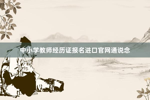 中小学教师经历证报名进口官网通说念