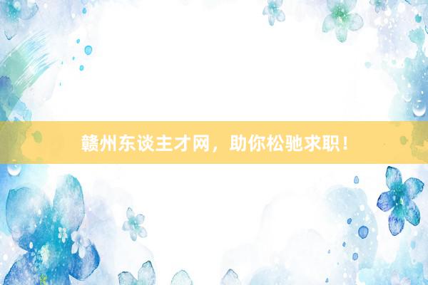 赣州东谈主才网，助你松驰求职！