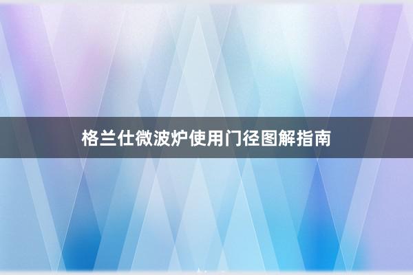 格兰仕微波炉使用门径图解指南