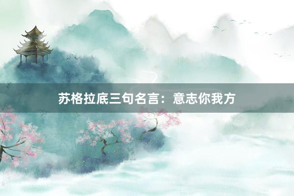 苏格拉底三句名言：意志你我方