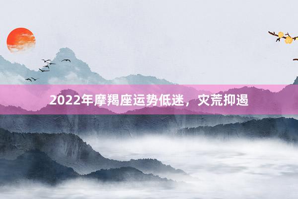 2022年摩羯座运势低迷，灾荒抑遏