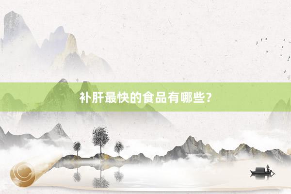 补肝最快的食品有哪些？
