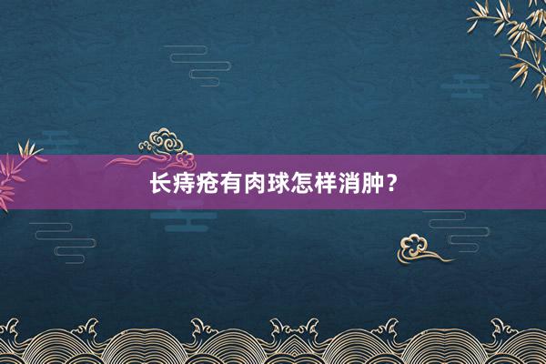 长痔疮有肉球怎样消肿？