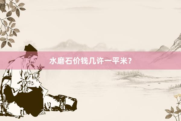 水磨石价钱几许一平米？