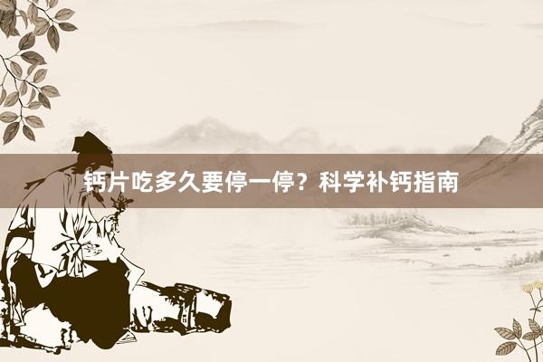 钙片吃多久要停一停？科学补钙指南