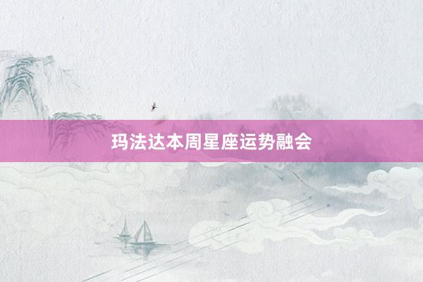 玛法达本周星座运势融会